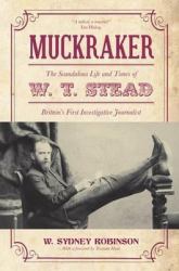 Muckraker : The Scandalous Life and Times of W. T. Stead