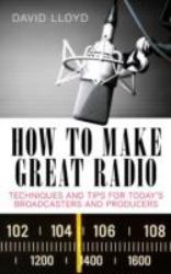 How to Make Great Radio : Techniques and Tips for Today's Broadcasters and Producers