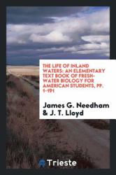 The Life of Inland Waters : An Elementary Text Book of Fresh-Water Biology for American Students, Pp. 1-191