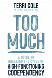 Too Much : A Guide to Breaking the Cycle of High-Functioning Codependency