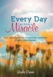 Every Day Can Bring a Miracle : True, Inspiring Stories of Blessings, Answered Prayers, and Miracles...