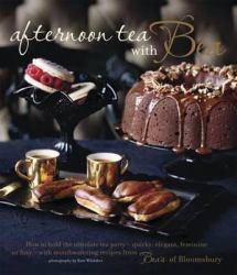 Aftenoon Tea with Bea : How to Hold the Ulimate Tea Party - Quirky, Elegant, Feminine or Foxy - With Mouthwatering Recipes from Bea's of Bloomsbury