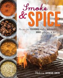 Smoke and Spice : Recipes for Seasonings, Rubs, Marinades, Brines, Glazes and Butters