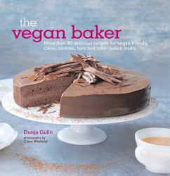 The Vegan Baker : More Than 50 Delicious Recipes for Vegan-Friendly Cakes, Cookies, Bars and Other Baked Treats