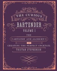 The Curious Bartender Volume 1 : The Artistry and Alchemy of Creating the Perfect Cocktail