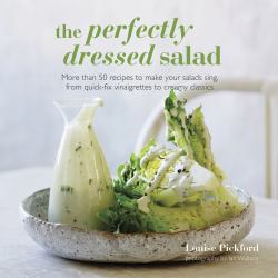 The Perfectly Dressed Salad : Recipes to Make Your Salads Sing, from Quick-Fix Vinaigrettes to Creamy Classics