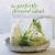 The Perfectly Dressed Salad : Recipes to Make Your Salads Sing, from Quick-Fix Vinaigrettes to Creamy Classics