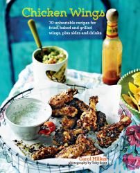 Chicken Wings : 70 Unbeatable Recipes for Fried, Baked and Grilled Wings, Plus Sides and Drinks