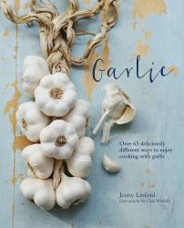 Garlic : More Than 65 Deliciously Different Ways to Enjoy Cooking with Garlic