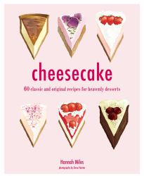 Cheesecake : 60 Classic and Original Recipes for Heavenly Desserts