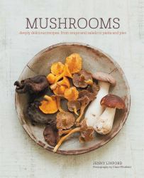 Mushrooms : Deeply Delicious Recipes, from Soups and Salads to Pasta and Pies