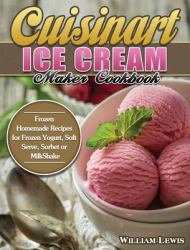 Cuisinart Ice Cream Maker Cookbook : Frozen Homemade Recipes for Frozen Yogurt, Soft Serve, Sorbet or MilkShake