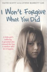 I Won't Forgive What You Did : A Little Girl's Suffering. a Mother Who Let It Happen