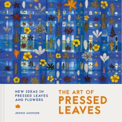 The Art of Pressed Leaves : New Ideas in Pressed Leaves and Flowers