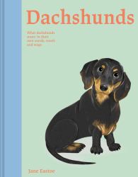 Dachshunds : What Dachshunds Want: in Their Own Words, Woofs and Wags