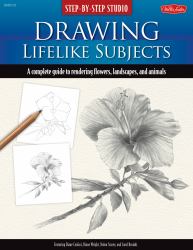 Step-By-Step Studio: Drawing Lifelike Subjects : A Complete Guide to Rendering Flowers, Landscapes, and Animals