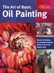 Art of Basic Oil Painting : Master Techniques for Painting Stunning Works of Art in Oil-Step by Step