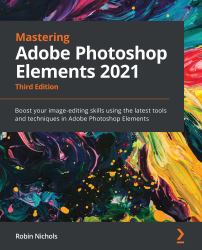 Mastering Adobe Photoshop Elements 2021 : Boost Your Image-Editing Skills Using the Latest Tools and Techniques in Adobe Photoshop Elements, 3rd Edition