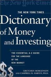 The New York Times Dictionary of Money and Investing : The Essential A-to-Z Guide to the Language of the New Market