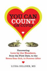 You Can Count on Cupid : Uncovering Love by the Numbers, from the First Date, to the Seven-Year Itch, to the Forever After