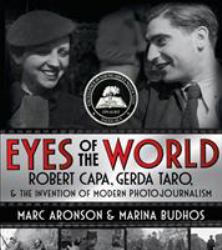 Eyes of the World : Robert Capa, Gerda Taro, and the Invention of Modern Photojournalism