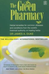 The Green Pharmacy : Herbal Remedies for Common Diseases and Conditions from the World's Foremost Authority on Healing Herbs