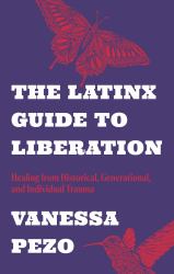 The Latinx Guide to Liberation : Healing from Historical, Generational, and Individual Trauma