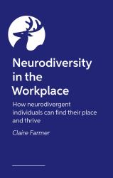 Neurodiversity in the Workplace : How Neurodivergent Individuals Can Find Their Place and Thrive