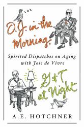 O. J. in the Morning, G and T at Night : Spirited Dispatches on Aging with Joie de Vivre