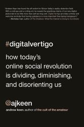 Digital Vertigo : How Today's Online Social Revolution Is Dividing, Diminishing, and Disorienting Us