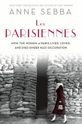 Les Parisiennes : How the Women of Paris Lived, Loved, and Died under Nazi Occupation