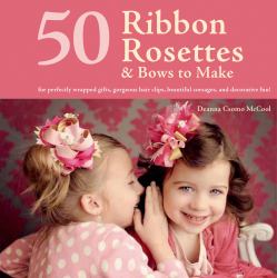 50 Ribbon Rosettes and Bows to Make : Great for Gift Wrap, for Hair Slides, for Corsages, and for Fun!