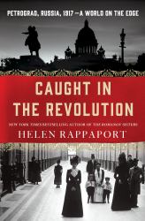 Caught in the Revolution : Petrograd, Russia, 1917 - a World on the Edge