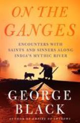 On the Ganges : Encounters with Saints and Sinners along India's Mythic River