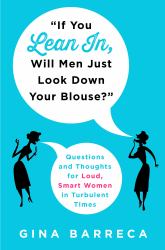 If You Lean in, Will Men Just Look down Your Blouse? : Questions and Thoughts for Loud, Smart Women in Turbulent Times