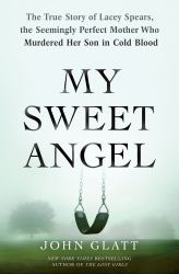 My Sweet Angel : The True Story of Lacey Spears, the Seemingly Perfect Mother Who Murdered Her Son in Cold Blood