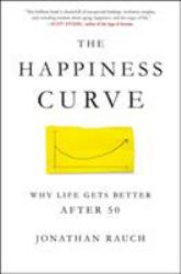 The Happiness Curve : Why Life Gets Better After 50