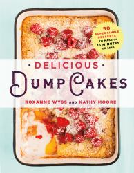 Delicious Dump Cakes : 50 Super Simple Desserts to Make in 15 Minutes or Less