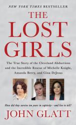 The Lost Girls : The True Story of the Cleveland Abductions and the Incredible Rescue of Michelle Knight, Amanda Berry, and Gina Dejesus