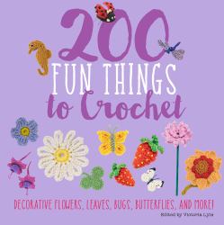 200 Fun Things to Crochet : Decorative Flowers, Leaves, Bugs, Butterflies, and More!