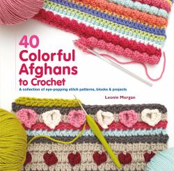 40 Colorful Afghans to Crochet : A Collection of Eye-Popping Stitch Patterns, Blocks and Projects