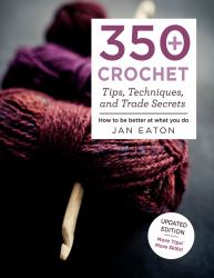 350+ Crochet Tips, Techniques, and Trade Secrets : Updated Edition--More Tips! More Tricks!