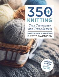 350+ Knitting Tips, Techniques, and Trade Secrets : How to Be Better at What You Do