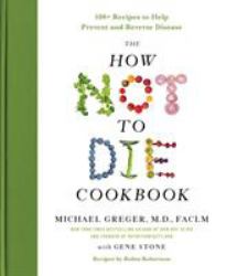 The How Not to Die Cookbook : 100+ Recipes to Help Prevent and Reverse Disease