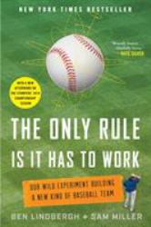 The Only Rule Is It Has to Work : Our Wild Experiment Building a New Kind of Baseball Team [Includes a New Afterword]