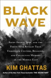 Black Wave : Saudi Arabia, Iran, and the Forty-Year Rivalry That Unraveled Culture, Religion, and Collective Memory in the Middle East