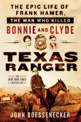 Texas Ranger : The Epic Life of Frank Hamer, the Man Who Killed Bonnie and Clyde