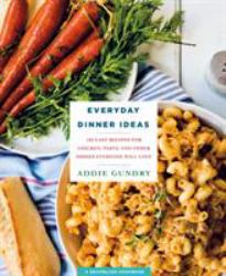 Everyday Dinner Ideas : 103 Easy Recipes for Chicken, Pasta, and Other Dishes Everyone Will Love