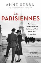 Les Parisiennes : Resistance, Collaboration, and the Women of Paris under Nazi Occupation