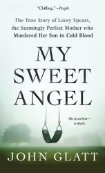 My Sweet Angel : The True Story of Lacey Spears, the Seemingly Perfect Mother Who Murdered Her Son in Cold Blood